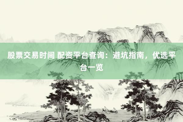 股票交易時(shí)間 配資平臺(tái)查詢：避坑指南，優(yōu)選平臺(tái)一覽