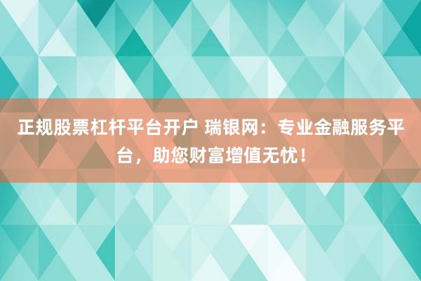 正規(guī)股票杠桿平臺(tái)開(kāi)戶 瑞銀網(wǎng)：專業(yè)金融服務(wù)平臺(tái)，助您財(cái)富增值無(wú)憂！