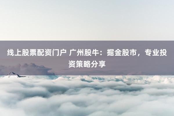 線上股票配資門戶 廣州股牛：掘金股市，專業(yè)投資策略分享