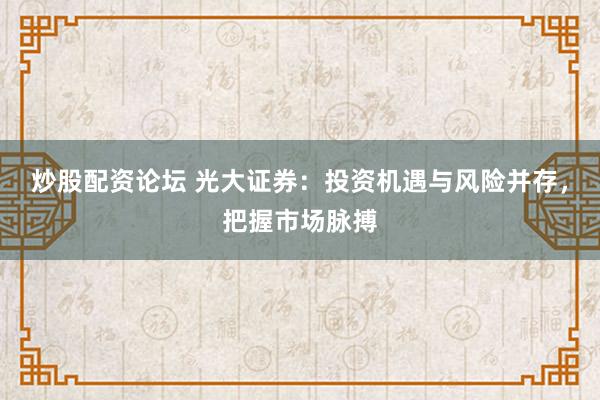 炒股配資論壇 光大證券：投資機(jī)遇與風(fēng)險(xiǎn)并存，把握市場(chǎng)脈搏