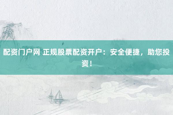 配資門戶網(wǎng) 正規(guī)股票配資開戶：安全便捷，助您投資！