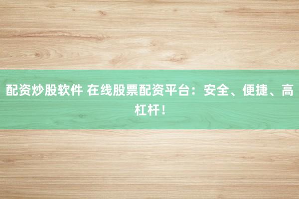配資炒股軟件 在線股票配資平臺(tái)：安全、便捷、高杠桿！