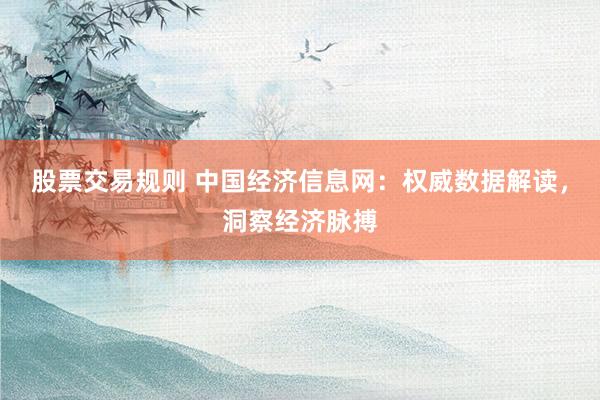 股票交易規(guī)則 中國經(jīng)濟信息網(wǎng)：權(quán)威數(shù)據(jù)解讀，洞察經(jīng)濟脈搏