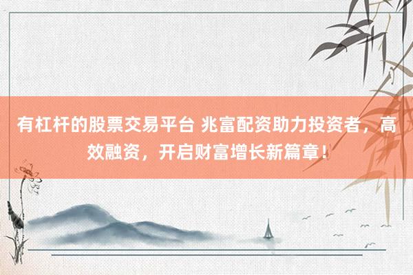 有杠桿的股票交易平臺(tái) 兆富配資助力投資者，高效融資，開(kāi)啟財(cái)富增長(zhǎng)新篇章！