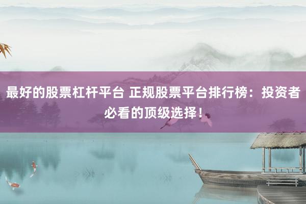 最好的股票杠桿平臺 正規(guī)股票平臺排行榜：投資者必看的頂級選擇！