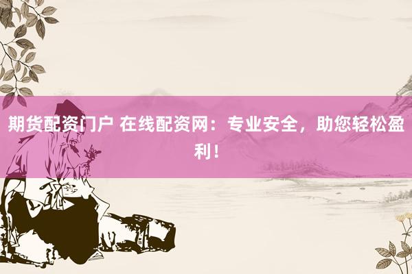 期貨配資門(mén)戶 在線配資網(wǎng)：專(zhuān)業(yè)安全，助您輕松盈利！