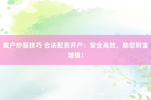 散戶炒股技巧 合法配資開戶：安全高效，助您財(cái)富增值！