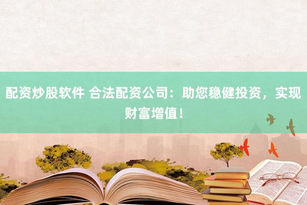 配資炒股軟件 合法配資公司：助您穩(wěn)健投資，實(shí)現(xiàn)財(cái)富增值！