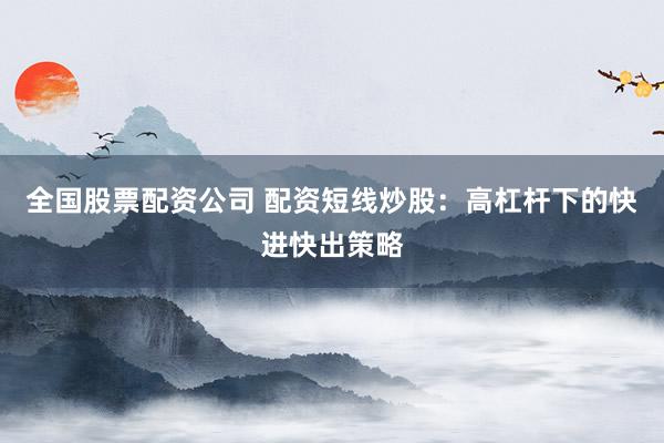 全國股票配資公司 配資短線炒股：高杠桿下的快進(jìn)快出策略