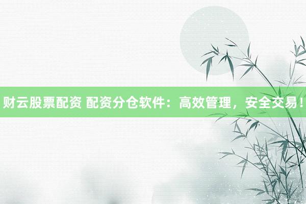 財(cái)云股票配資 配資分倉(cāng)軟件：高效管理，安全交易！