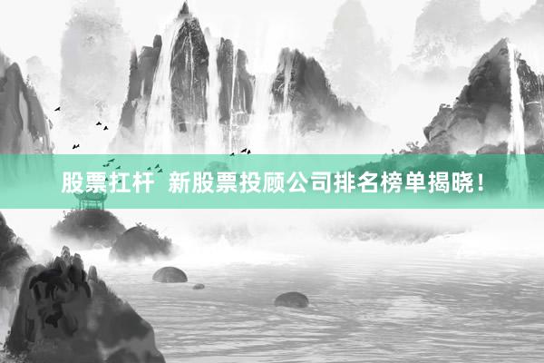 股票扛桿  新股票投顧公司排名榜單揭曉！