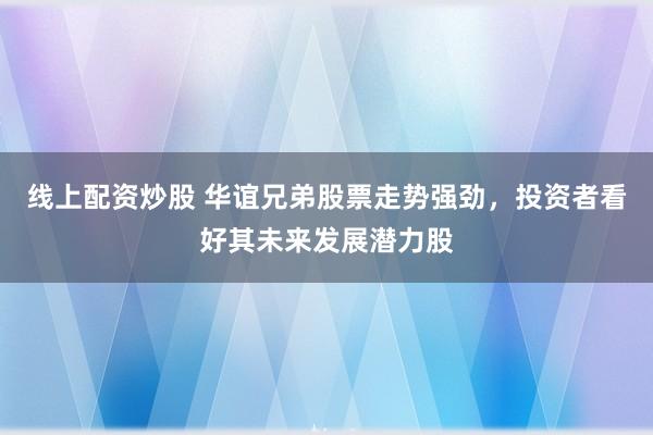 線上配資炒股 華誼兄弟股票走勢強(qiáng)勁，投資者看好其未來發(fā)展?jié)摿?></p><p>近日線上配資炒股，華誼兄弟（股票代碼：300027）的股票走勢表現(xiàn)出了強(qiáng)勁的態(tài)勢，引發(fā)了投資者的廣泛關(guān)注。作為國內(nèi)知名的影視娛樂公司，華誼兄弟憑借其深厚的行業(yè)沉淀和廣泛的影響力，一直在市場中占據(jù)重要地位。如今，隨著行業(yè)環(huán)境的逐步改善和公司戰(zhàn)略的調(diào)整，越來越多的投資者開始看好其未來的發(fā)展?jié)摿Α?/p><p>從近期的股票價格走勢來看，華誼兄弟的股價呈現(xiàn)出穩(wěn)步上升的態(tài)勢。這不僅體現(xiàn)了市場對公司未來業(yè)績的樂觀預(yù)期，也反映了投資者對公司戰(zhàn)略轉(zhuǎn)型和業(yè)務(wù)拓展的認(rèn)可。特別是在公司宣布與AI技術(shù)結(jié)合，探索“影視文化+AI”的創(chuàng)新生態(tài)之后，市場對其未來發(fā)展前景更加期待。</p><p>華誼兄弟在影視制作、宣發(fā)等多個環(huán)節(jié)都有著豐富的經(jīng)驗(yàn)和資源積累。借助AI技術(shù)，公司有望實(shí)現(xiàn)效率的提升和成本的降低，從而進(jìn)一步鞏固其在行業(yè)內(nèi)的領(lǐng)先地位。同時，通過與AI技術(shù)的深度融合，華誼兄弟還有望開拓更廣闊的市場，為投資者帶來更多驚喜。</p><p>此外，華誼兄弟還積極擁抱市場變化，切入日益成熟的直播市場，并構(gòu)建新模式以形成穩(wěn)定的現(xiàn)金流。這一戰(zhàn)略舉措不僅有助于公司拓展業(yè)務(wù)領(lǐng)域，還將為公司的長期發(fā)展提供有力支持。</p><p>值得注意的是，華誼兄弟在經(jīng)歷了一段時間的業(yè)績低迷后，已經(jīng)開始展現(xiàn)出強(qiáng)勁的復(fù)蘇勢頭。據(jù)公司業(yè)績預(yù)告顯示，2024年的虧損大幅收窄，經(jīng)營持續(xù)向好。這無疑為投資者傳遞了一個積極的信號：華誼兄弟正逐步走出低谷，迎來新的發(fā)展機(jī)遇。</p><p>當(dāng)然，對于投資者而言，選擇一只股票并不僅僅是看其短期的股價表現(xiàn)，更重要的是要關(guān)注其長期的發(fā)展?jié)摿托袠I(yè)前景。從這個角度來看，華誼兄弟無疑是一個值得關(guān)注的投資標(biāo)的。隨著國內(nèi)影視市場的不斷擴(kuò)大和消費(fèi)者對優(yōu)質(zhì)內(nèi)容需求的增加，華誼兄弟有望憑借其豐富的行業(yè)經(jīng)驗(yàn)和資源優(yōu)勢，在激烈的市場競爭中脫穎而出。</p><p>綜上所述，華誼兄弟股票走勢強(qiáng)勁并非偶然現(xiàn)象線上配資炒股，而是公司實(shí)力和市場環(huán)境共同作用的結(jié)果。對于投資者而言，密切關(guān)注華誼兄弟的動態(tài)并把握投資機(jī)會將是一個明智的選擇。在未來的發(fā)展道路上，我們有理由相信華誼兄弟將繼續(xù)保持其領(lǐng)先地位并為投資者創(chuàng)造更多價值。</p>
                        </div>
                    </div>


                    <div   id=