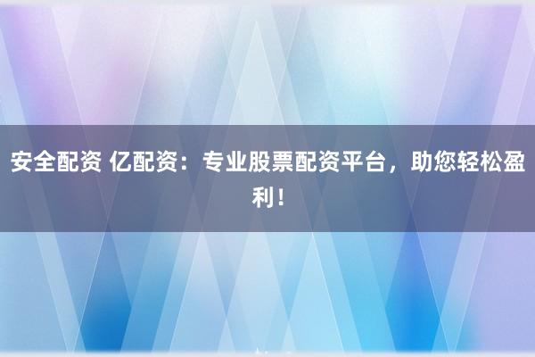 安全配資 億配資：專業(yè)股票配資平臺，助您輕松盈利！