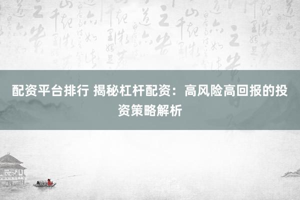 配資平臺(tái)排行 揭秘杠桿配資：高風(fēng)險(xiǎn)高回報(bào)的投資策略解析