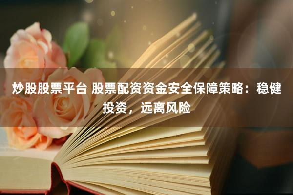 炒股股票平臺 股票配資資金安全保障策略：穩(wěn)健投資，遠離風險
