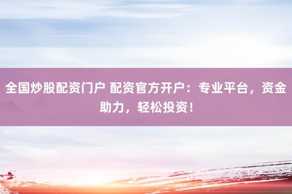 全國炒股配資門戶 配資官方開戶：專業(yè)平臺，資金助力，輕松投資！