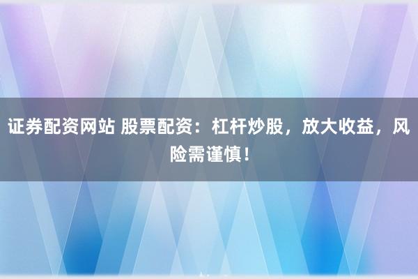 證券配資網(wǎng)站 股票配資：杠桿炒股，放大收益，風險需謹慎！