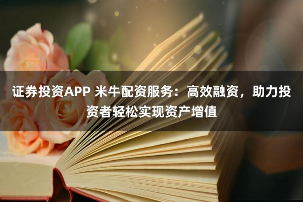證券投資APP 米牛配資服務(wù)：高效融資，助力投資者輕松實(shí)現(xiàn)資產(chǎn)增值