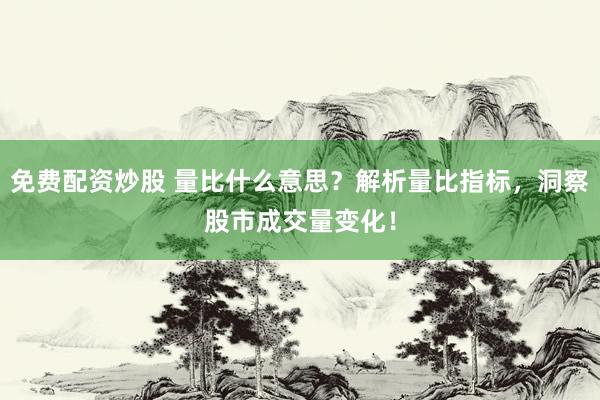 免費配資炒股 量比什么意思？解析量比指標(biāo)，洞察股市成交量變化！