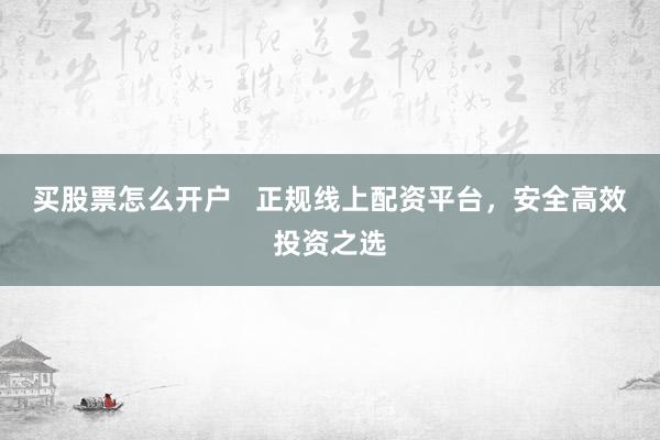 買股票怎么開戶   正規(guī)線上配資平臺，安全高效投資之選