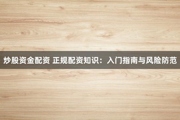 炒股資金配資 正規(guī)配資知識：入門指南與風(fēng)險防范