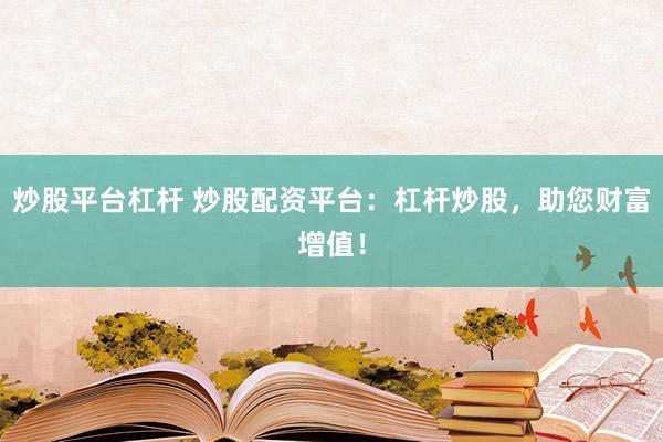 炒股平臺杠桿 炒股配資平臺：杠桿炒股，助您財富增值！