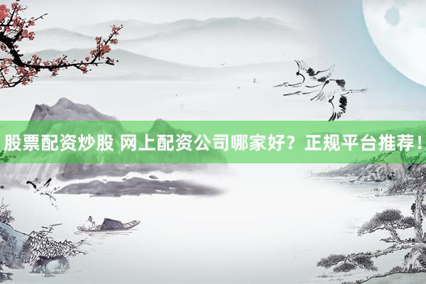 股票配資炒股 網(wǎng)上配資公司哪家好？正規(guī)平臺(tái)推薦！