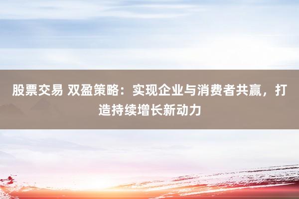 股票交易 雙盈策略：實(shí)現(xiàn)企業(yè)與消費(fèi)者共贏，打造持續(xù)增長(zhǎng)新動(dòng)力