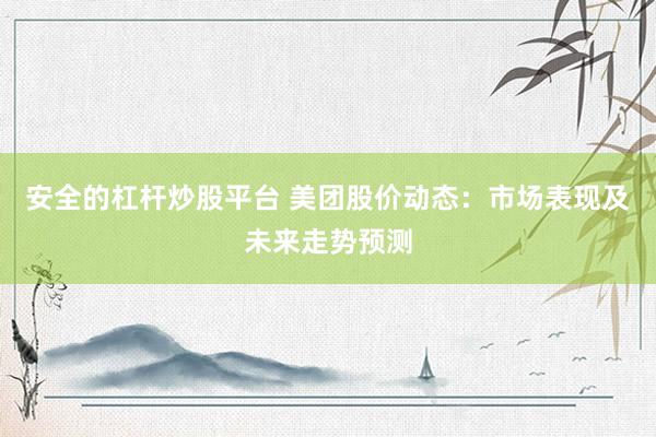 安全的杠桿炒股平臺 美團股價動態(tài)：市場表現(xiàn)及未來走勢預測