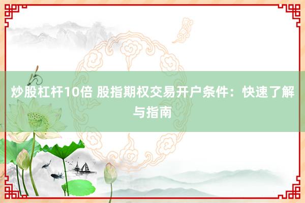 炒股杠桿10倍 股指期權交易開戶條件：快速了解與指南