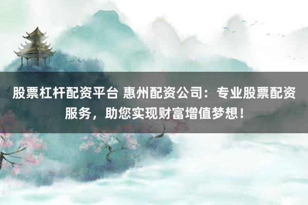 股票杠桿配資平臺 惠州配資公司：專業(yè)股票配資服務(wù)，助您實現(xiàn)財富增值夢想！