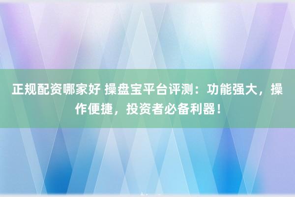 正規(guī)配資哪家好 操盤寶平臺評測：功能強大，操作便捷，投資者必備利器！