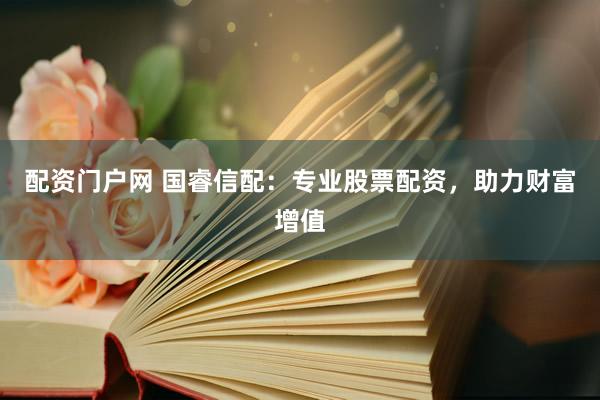 配資門戶網(wǎng) 國睿信配：專業(yè)股票配資，助力財(cái)富增值
