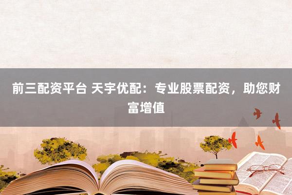 前三配資平臺 天宇優(yōu)配：專業(yè)股票配資，助您財富增值