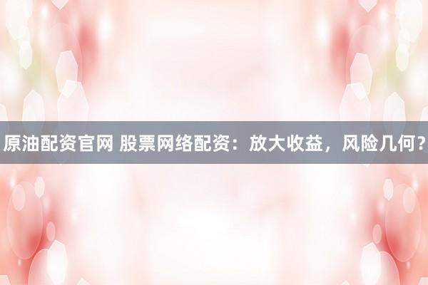 原油配資官網(wǎng) 股票網(wǎng)絡(luò)配資：放大收益，風(fēng)險(xiǎn)幾何？
