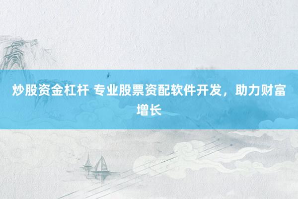 炒股資金杠桿 專(zhuān)業(yè)股票資配軟件開(kāi)發(fā)，助力財(cái)富增長(zhǎng)