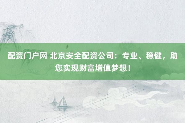 配資門(mén)戶(hù)網(wǎng) 北京安全配資公司：專(zhuān)業(yè)、穩(wěn)健，助您實(shí)現(xiàn)財(cái)富增值夢(mèng)想！