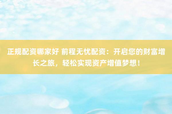 正規(guī)配資哪家好 前程無憂配資：開啟您的財富增長之旅，輕松實現資產增值夢想！