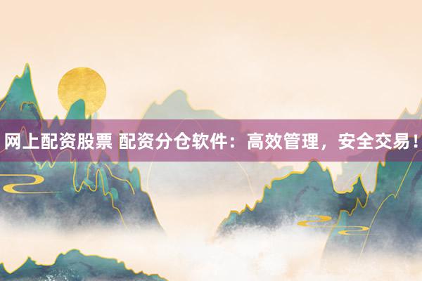 網(wǎng)上配資股票 配資分倉軟件：高效管理，安全交易！
