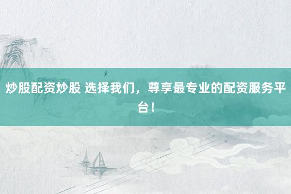 炒股配資炒股 選擇我們，尊享最專業(yè)的配資服務(wù)平臺(tái)！