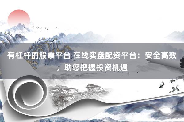 有杠桿的股票平臺(tái) 在線實(shí)盤配資平臺(tái)：安全高效，助您把握投資機(jī)遇