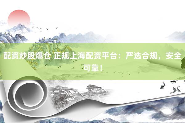 配資炒股爆倉 正規(guī)上海配資平臺：嚴選合規(guī)，安全可靠！