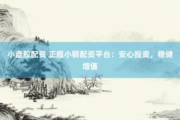 小盤股配資 正規(guī)小額配資平臺：安心投資，穩(wěn)健增值