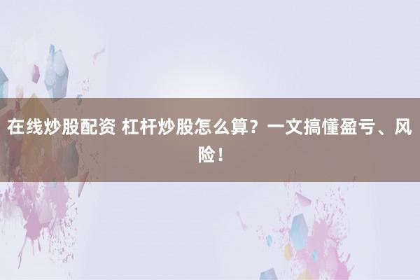在線炒股配資 杠桿炒股怎么算？一文搞懂盈虧、風(fēng)險(xiǎn)！