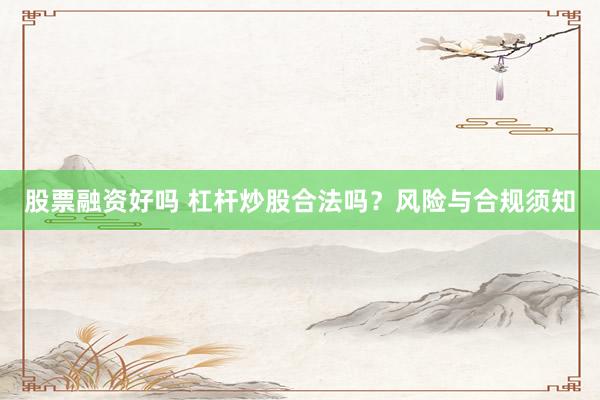 股票融資好嗎 杠桿炒股合法嗎？風(fēng)險與合規(guī)須知