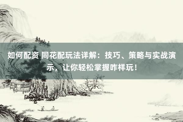 如何配資 同花配玩法詳解：技巧、策略與實(shí)戰(zhàn)演示，讓你輕松掌握咋樣玩！