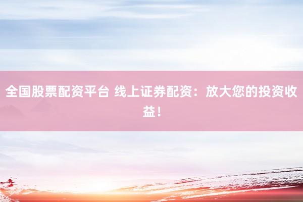 全國股票配資平臺 線上證券配資：放大您的投資收益！