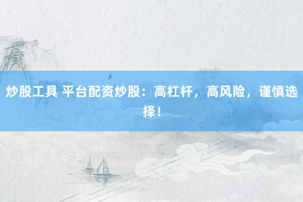炒股工具 平臺配資炒股：高杠桿，高風(fēng)險(xiǎn)，謹(jǐn)慎選擇！