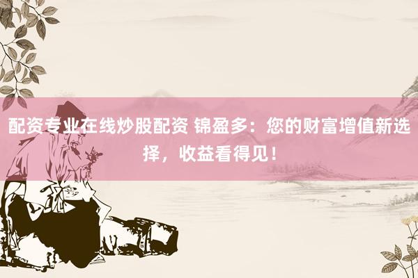 配資專業(yè)在線炒股配資 錦盈多：您的財富增值新選擇，收益看得見！