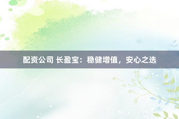 配資公司 長(zhǎng)盈寶：穩(wěn)健增值，安心之選